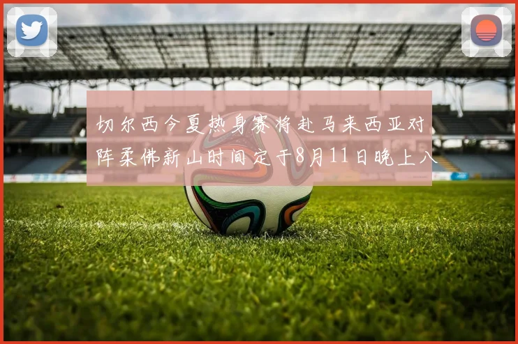 切尔西今夏热身赛将赴马来西亚对阵柔佛新山时间定于8月11日晚上八点