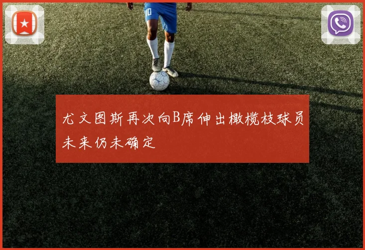 尤文图斯再次向B席伸出橄榄枝球员未来仍未确定