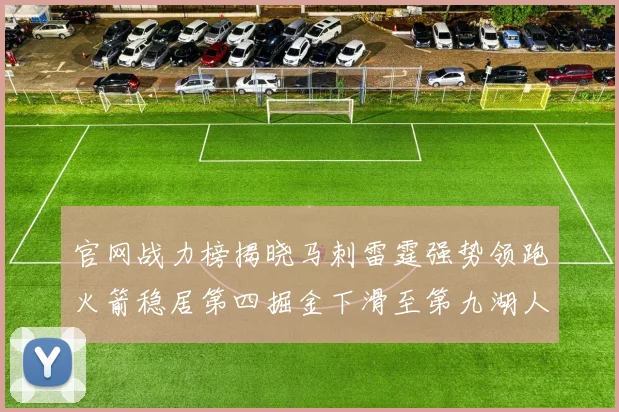 官网战力榜揭晓马刺雷霆强势领跑火箭稳居第四掘金下滑至第九湖人十名勇士十六快船十九
