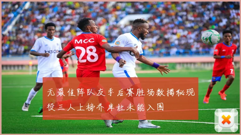无最佳阵队友季后赛胜场数揭秘现役三人上榜乔库杜未能入围