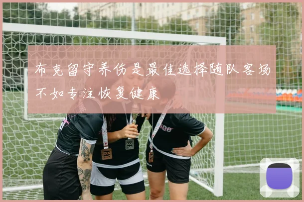 布克留守养伤是最佳选择随队客场不如专注恢复健康