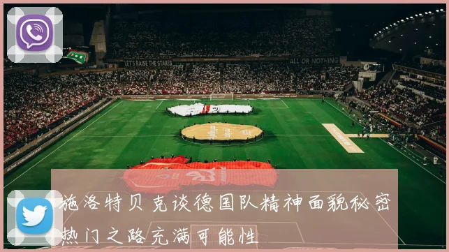 施洛特贝克谈德国队精神面貌秘密热门之路充满可能性