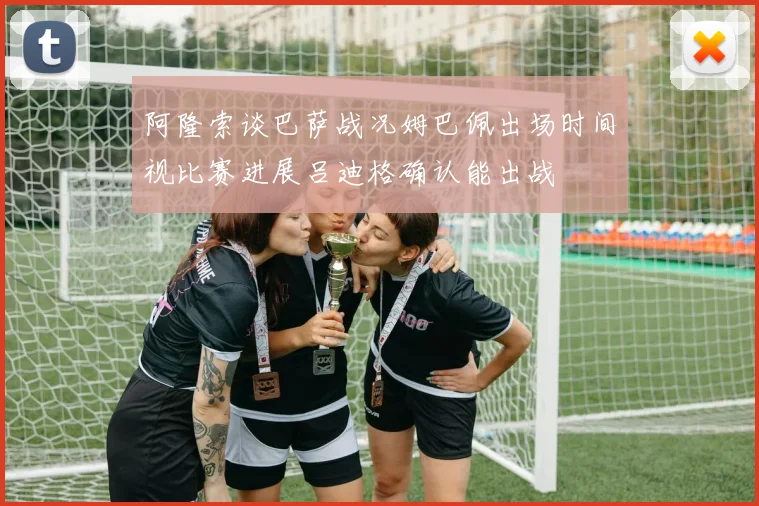 阿隆索谈巴萨战况姆巴佩出场时间视比赛进展吕迪格确认能出战