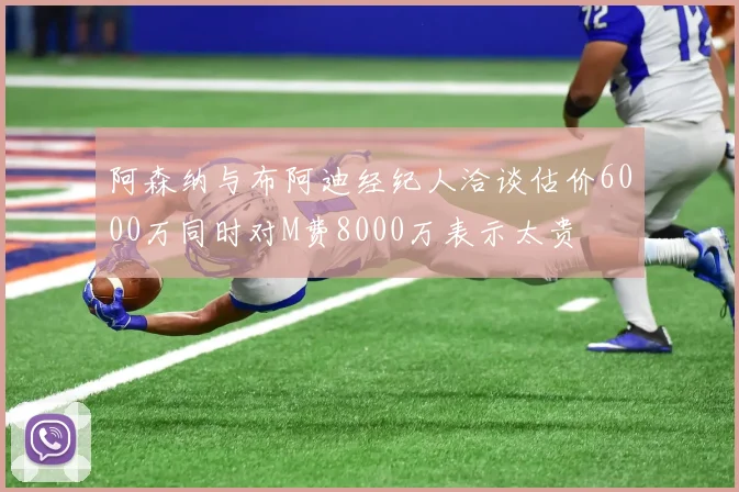 阿森纳与布阿迪经纪人洽谈估价6000万同时对M费8000万表示太贵