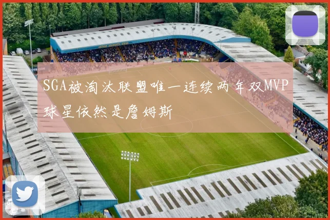 SGA被淘汰联盟唯一连续两年双MVP球星依然是詹姆斯