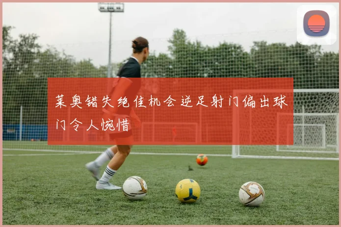 莱奥错失绝佳机会逆足射门偏出球门令人惋惜