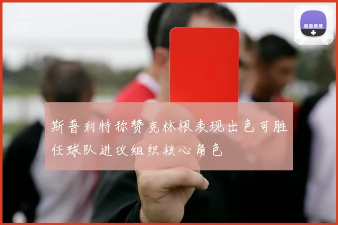 斯普利特称赞克林根表现出色可胜任球队进攻组织核心角色