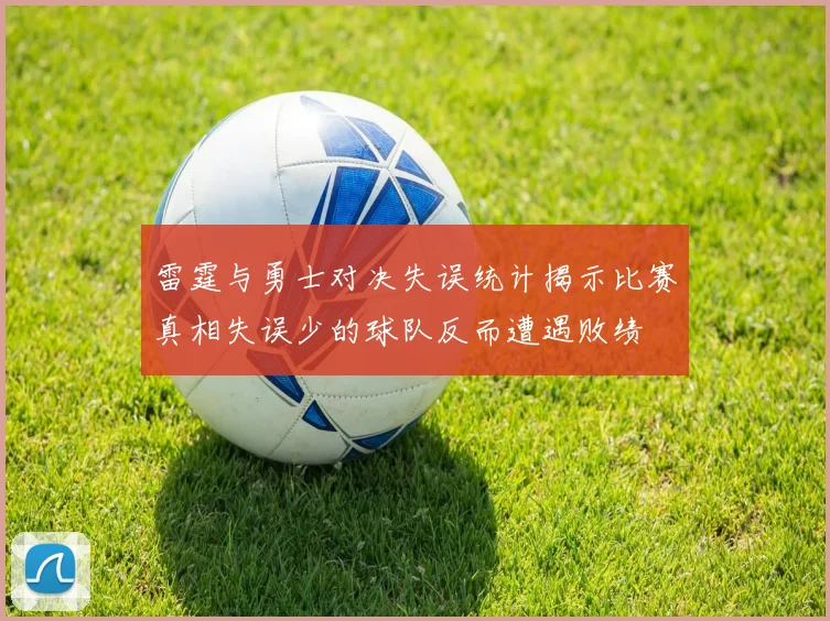 雷霆与勇士对决失误统计揭示比赛真相失误少的球队反而遭遇败绩